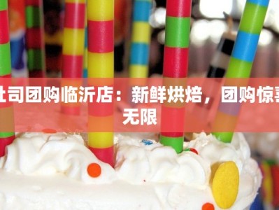 吐司团购临沂店：新鲜烘焙，团购惊喜无限