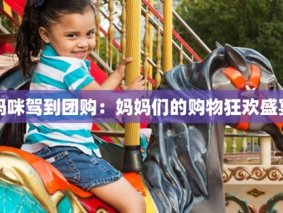 妈咪驾到团购：妈妈们的购物狂欢盛宴