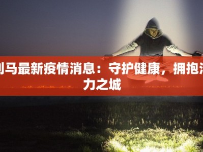 利马最新疫情消息：守护健康，拥抱活力之城