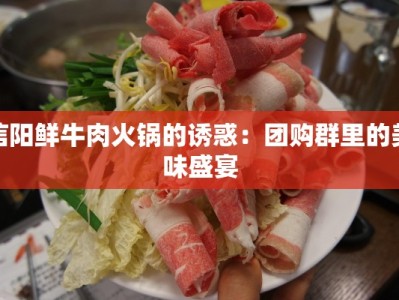 信阳鲜牛肉火锅的诱惑：团购群里的美味盛宴