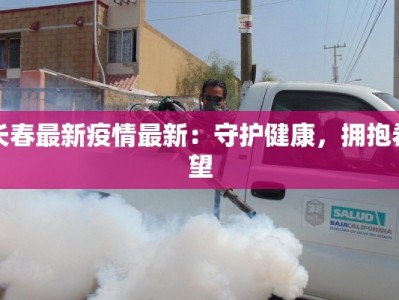 长春最新疫情最新：守护健康，拥抱希望