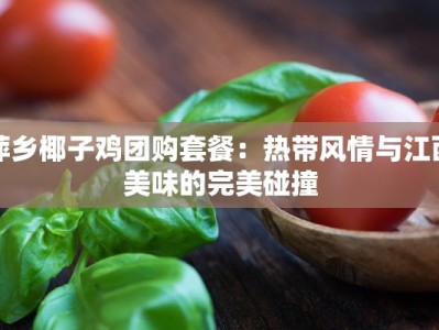 萍乡椰子鸡团购套餐：热带风情与江西美味的完美碰撞