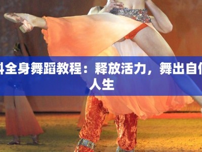 抖全身舞蹈教程：释放活力，舞出自信人生