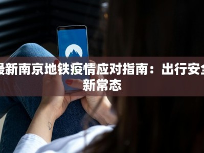 最新南京地铁疫情应对指南：出行安全新常态