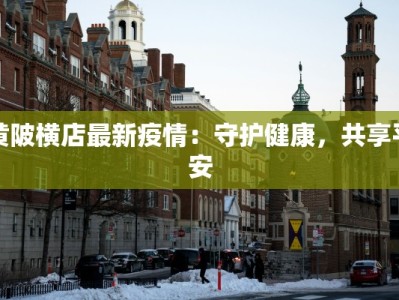 黄陂横店最新疫情：守护健康，共享平安