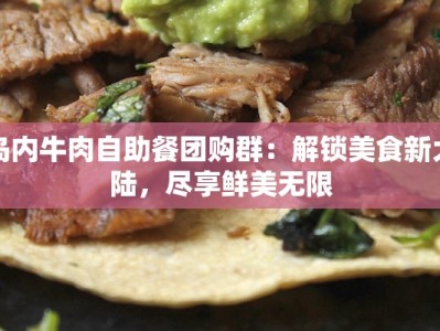 岛内牛肉自助餐团购群：解锁美食新大陆，尽享鲜美无限
