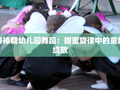 棒棒糖幼儿园舞蹈：甜蜜旋律中的童趣绽放