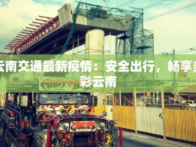 云南交通最新疫情：安全出行，畅享多彩云南