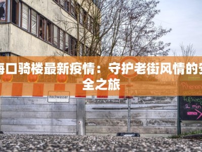 海口骑楼最新疫情：守护老街风情的安全之旅