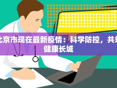 北京市现在最新疫情：科学防控，共筑健康长城