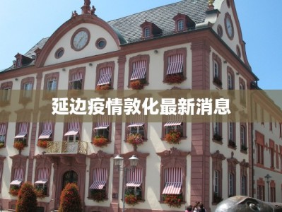 最新蛟河市疫情数据：守护健康，科学防控共筑安全屏障