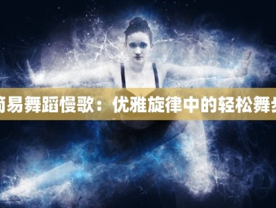 简易舞蹈慢歌：优雅旋律中的轻松舞步