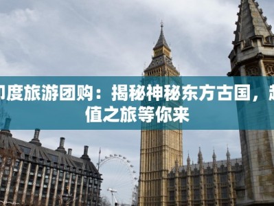 印度旅游团购：揭秘神秘东方古国，超值之旅等你来