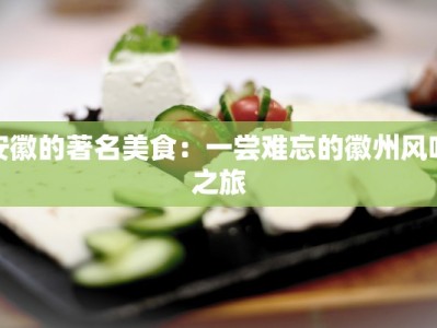 安徽的著名美食：一尝难忘的徽州风味之旅