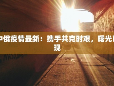 中俄疫情最新：携手共克时艰，曙光已现