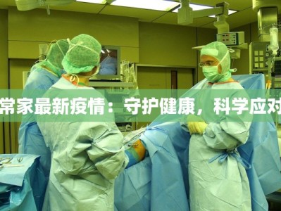 常家最新疫情：守护健康，科学应对