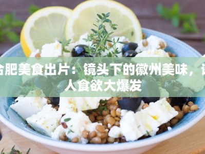 合肥美食出片：镜头下的徽州美味，诱人食欲大爆发