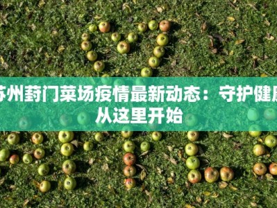 苏州葑门菜场疫情最新动态：守护健康从这里开始