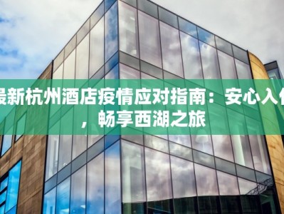 最新杭州酒店疫情应对指南：安心入住，畅享西湖之旅