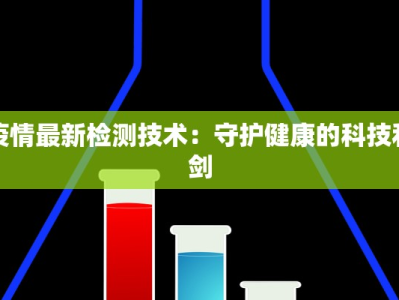 疫情最新检测技术：守护健康的科技利剑