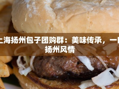 上海扬州包子团购群：美味传承，一口扬州风情