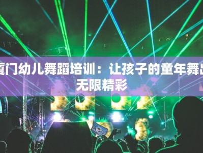 厦门幼儿舞蹈培训：让孩子的童年舞出无限精彩