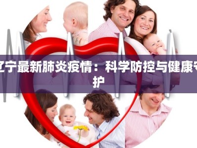 辽宁最新肺炎疫情：科学防控与健康守护