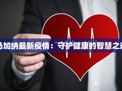 马加纳最新疫情：守护健康的智慧之选