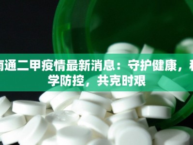 南通二甲疫情最新消息：守护健康，科学防控，共克时艰