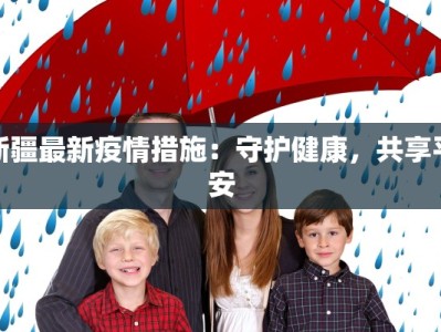 新疆最新疫情措施：守护健康，共享平安