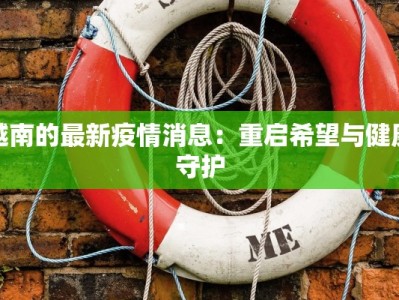 越南的最新疫情消息：重启希望与健康守护