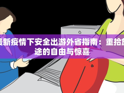 最新疫情下安全出游外省指南：重拾旅途的自由与惊喜