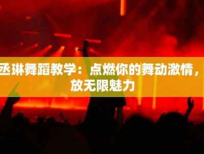 杨丞琳舞蹈教学：点燃你的舞动激情，释放无限魅力