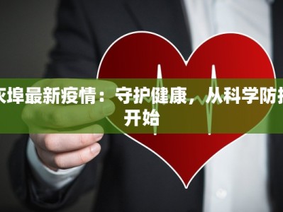 灰埠最新疫情：守护健康，从科学防控开始