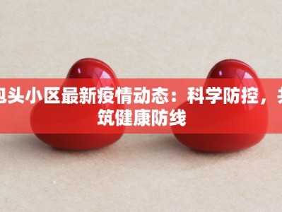 包头小区最新疫情动态：科学防控，共筑健康防线