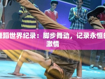 舞蹈世界纪录：脚步舞动，记录永恒的激情