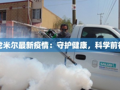 戈米尔最新疫情：守护健康，科学前行