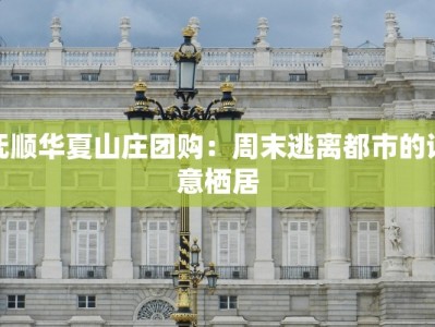 抚顺华夏山庄团购：周末逃离都市的诗意栖居