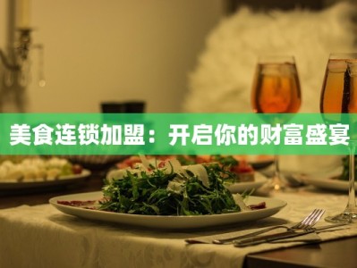 美食连锁加盟：开启你的财富盛宴