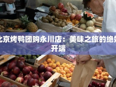 北京烤鸭团购永川店：美味之旅的绝妙开端