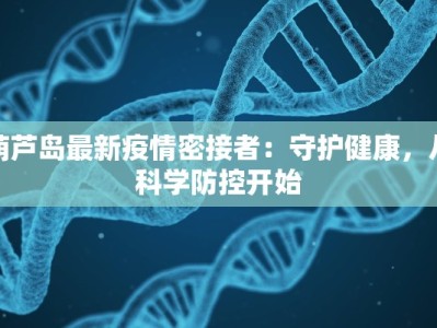 葫芦岛最新疫情密接者：守护健康，从科学防控开始