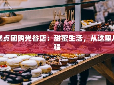 糕点团购光谷店：甜蜜生活，从这里启程