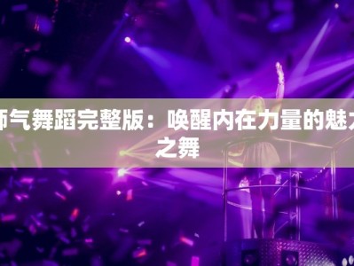 师气舞蹈完整版：唤醒内在力量的魅力之舞