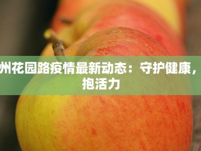 广州花园路疫情最新动态：守护健康，拥抱活力