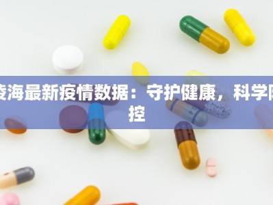凌海最新疫情数据：守护健康，科学防控