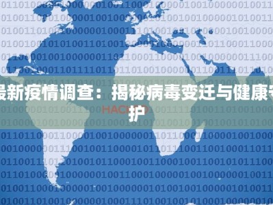 最新疫情调查：揭秘病毒变迁与健康守护