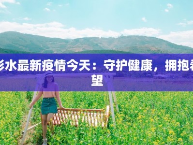 彭水最新疫情今天：守护健康，拥抱希望