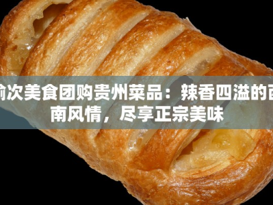 榆次美食团购贵州菜品：辣香四溢的西南风情，尽享正宗美味