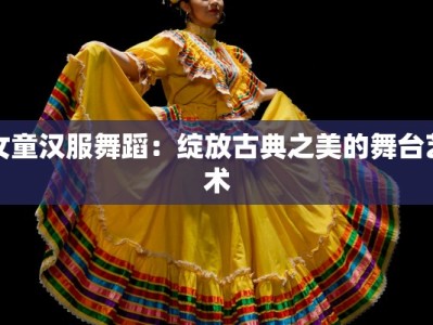 女童汉服舞蹈：绽放古典之美的舞台艺术