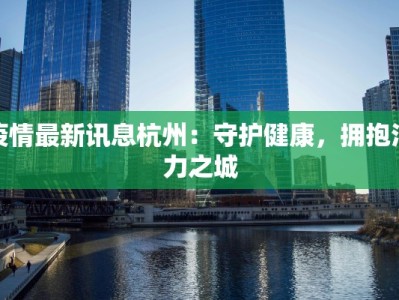 疫情最新讯息杭州：守护健康，拥抱活力之城